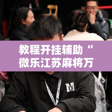 教程开挂辅助“微乐江苏麻将万能开挂器”(透视挂)辅助透视教程