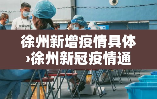徐州新增疫情具体›徐州新冠疫情通报