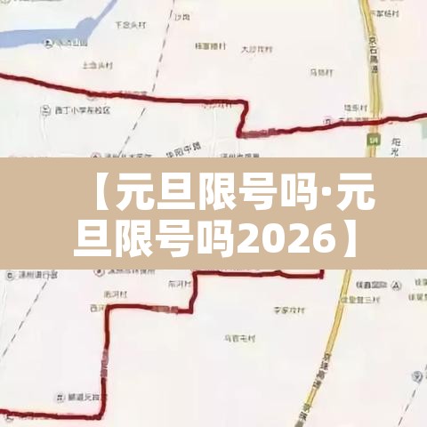 【元旦限号吗·元旦限号吗2026】 【元旦限号吗·元旦限号吗2026】