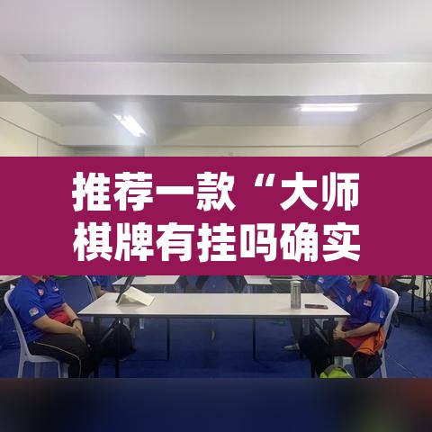 推荐一款“大师棋牌有挂吗确实有挂”(透视挂)辅助透视教程