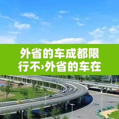 外省的车成都限行不›外省的车在成都要限号吗? 外省的车成都限行不›外省的车在成都要限号吗?