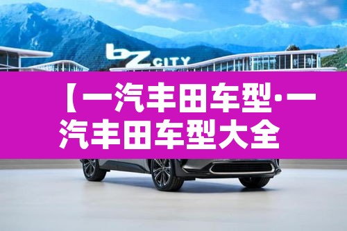 【一汽丰田车型·一汽丰田车型大全 荣放】 【一汽丰田车型·一汽丰田车型大全 荣放】