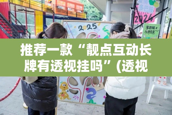 推荐一款“靓点互动长牌有透视挂吗”(透视挂)辅助透视教程