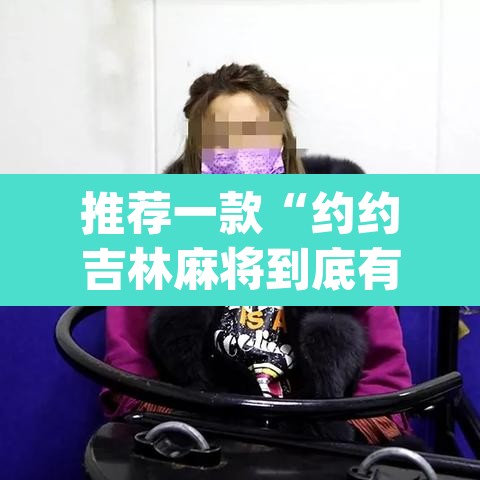推荐一款“约约吉林麻将到底有没有挂	”(透视挂)辅助透视教程