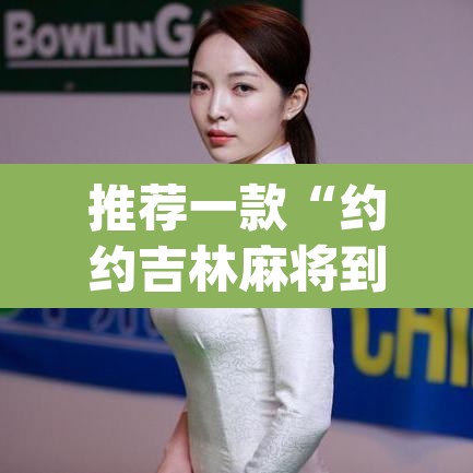 推荐一款“约约吉林麻将到底有没有挂”(透视挂)辅助透视教程