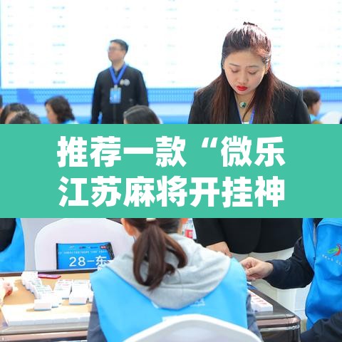 推荐一款“微乐江苏麻将开挂神器”(透视挂)辅助透视教程