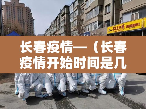 长春疫情—(长春疫情开始时间是几月几日) 长春疫情—(长春疫情开始时间是几月几日)