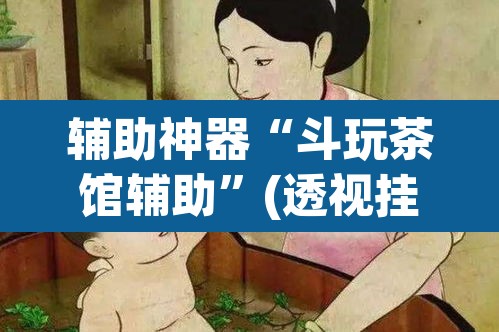 辅助神器“斗玩茶馆辅助	”(透视挂)辅助透视教程