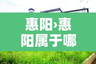 惠阳›惠阳属于哪个省哪个市 惠阳›惠阳属于哪个省哪个市