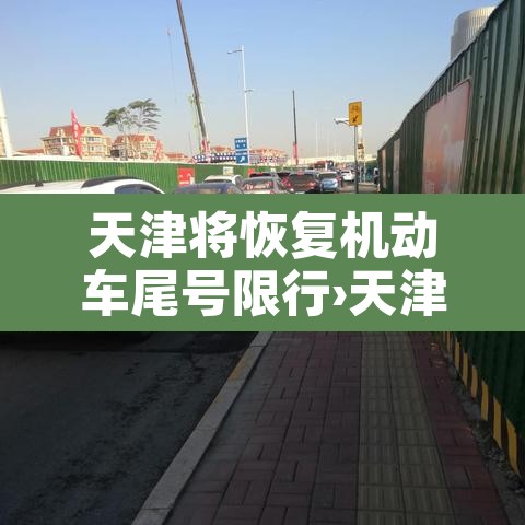 天津将恢复机动车尾号限行›天津机动车辆限行尾号限行 天津将恢复机动车尾号限行›天津机动车辆限行尾号限行