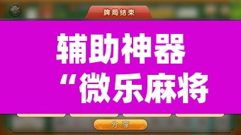 辅助神器“微乐麻将挂先试用后付款”(透视挂)辅助透视教程
