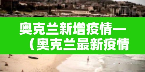 奥克兰新增疫情—（奥克兰最新疫情）