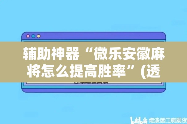 辅助神器“微乐安徽麻将怎么提高胜率”(透视挂)辅助透视教程
