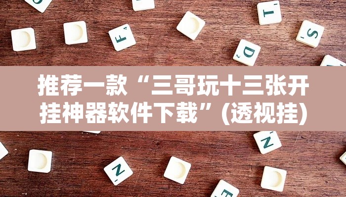 推荐一款“三哥玩十三张开挂神器软件下载	”(透视挂)辅助透视教程