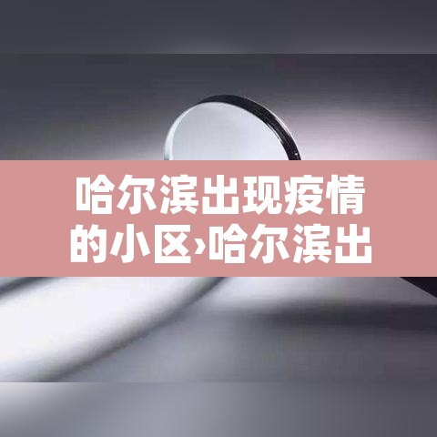 哈尔滨出现疫情的小区›哈尔滨出现疑似疫情小区 哈尔滨出现疫情的小区›哈尔滨出现疑似疫情小区