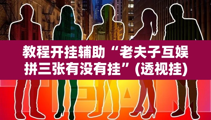 教程开挂辅助“老夫子互娱拼三张有没有挂	”(透视挂)辅助透视教程