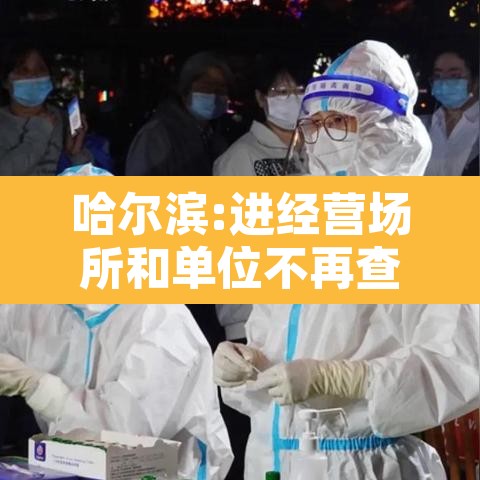 哈尔滨:进经营场所和单位不再查核酸:哈尔滨关闭场所最新通知 哈尔滨:进经营场所和单位不再查核酸:哈尔滨关闭场所最新通知