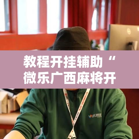 教程开挂辅助“微乐广西麻将开挂版本软件	”(透视挂)辅助透视教程