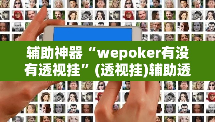 辅助神器“wepoker有没有透视挂”(透视挂)辅助透视教程