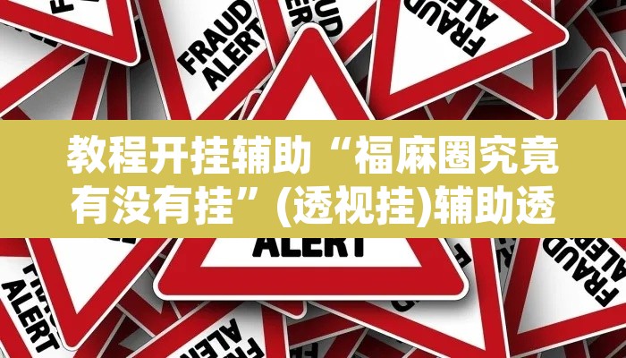 教程开挂辅助“福麻圈究竟有没有挂	”(透视挂)辅助透视教程