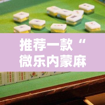 推荐一款“微乐内蒙麻将开挂免费下载安装”(透视挂)辅助透视教程