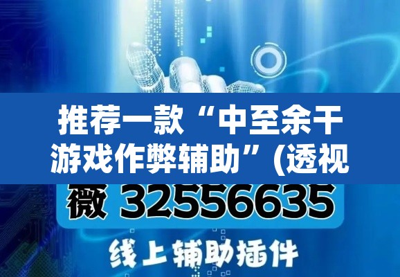 推荐一款“中至余干游戏作弊辅助”(透视挂)辅助透视教程
