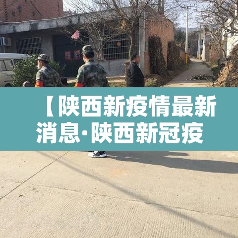 【陕西新疫情最新消息·陕西新冠疫情最新动态】
