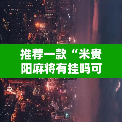 推荐一款“米贵阳麻将有挂吗可以开挂吗	”(透视挂)辅助透视教程