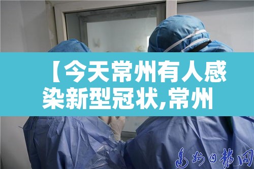 【今天常州有人感染新型冠状,常州感染新冠状病毒】