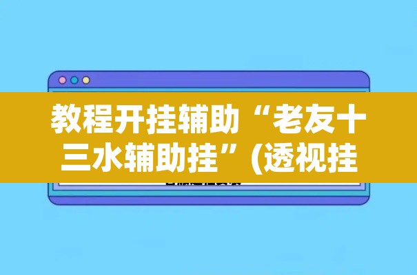 教程开挂辅助“老友十三水辅助挂”(透视挂)辅助透视教程