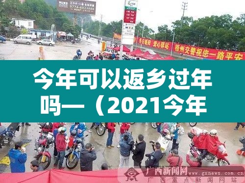 今年可以返乡过年吗—(2021今年可以回家过年吗) 今年可以返乡过年吗—(2021今年可以回家过年吗)