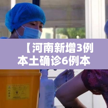 【河南新增3例本土确诊6例本土无症状,河南新增3例本土感染】 【河南新增3例本土确诊6例本土无症状,河南新增3例本土感染】