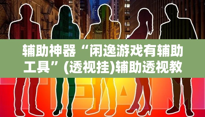 辅助神器“闲逸游戏有辅助工具”(透视挂)辅助透视教程