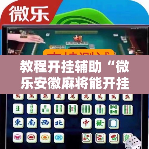 教程开挂辅助“微乐安徽麻将能开挂吗	”(透视挂)辅助透视教程