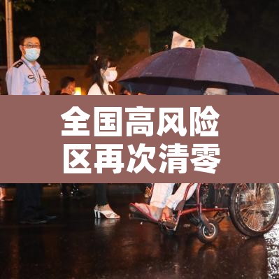 全国高风险区再次清零›全国高风险区再次清零的原因 全国高风险区再次清零›全国高风险区再次清零的原因