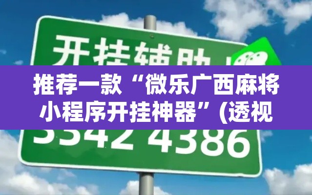 推荐一款“微乐广西麻将小程序开挂神器	”(透视挂)辅助透视教程