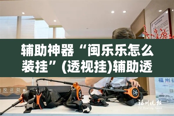 辅助神器“闽乐乐怎么装挂”(透视挂)辅助透视教程