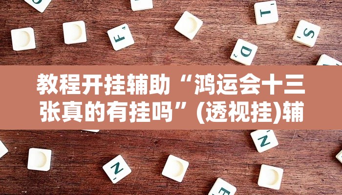 教程开挂辅助“鸿运会十三张真的有挂吗”(透视挂)辅助透视教程