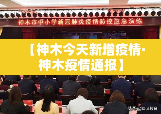 【神木今天新增疫情·神木疫情通报】 【神木今天新增疫情·神木疫情通报】