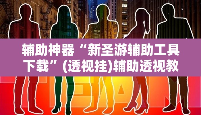 辅助神器“新圣游辅助工具下载”(透视挂)辅助透视教程