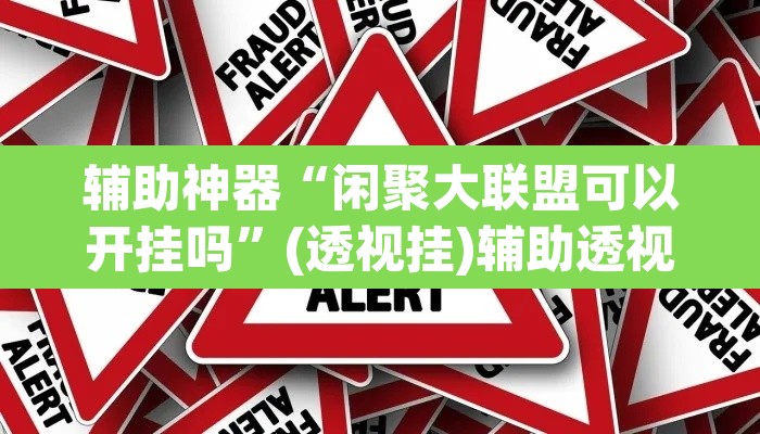 辅助神器“闲聚大联盟可以开挂吗	”(透视挂)辅助透视教程