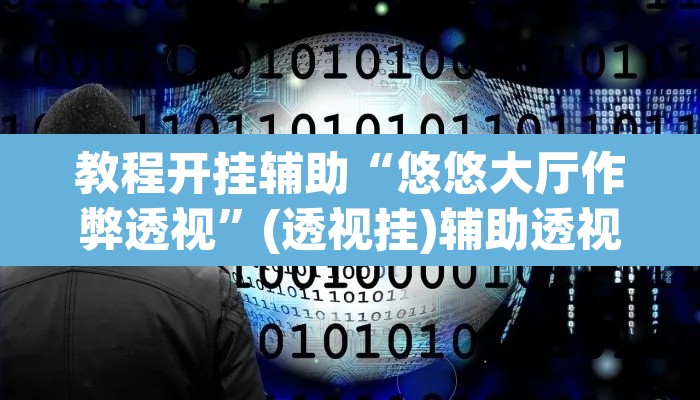 教程开挂辅助“悠悠大厅作弊透视	”(透视挂)辅助透视教程