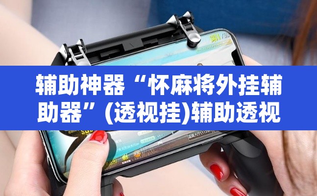 辅助神器“怀麻将外挂辅助器”(透视挂)辅助透视教程