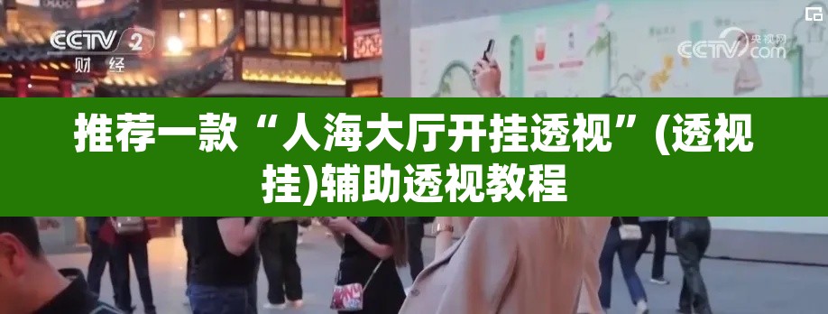 推荐一款“人海大厅开挂透视	”(透视挂)辅助透视教程