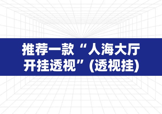 推荐一款“人海大厅开挂透视	”(透视挂)辅助透视教程