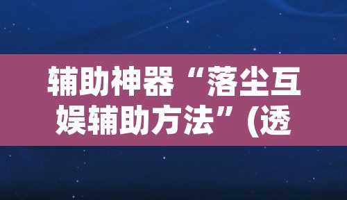 辅助神器“落尘互娱辅助方法”(透视挂)辅助透视教程