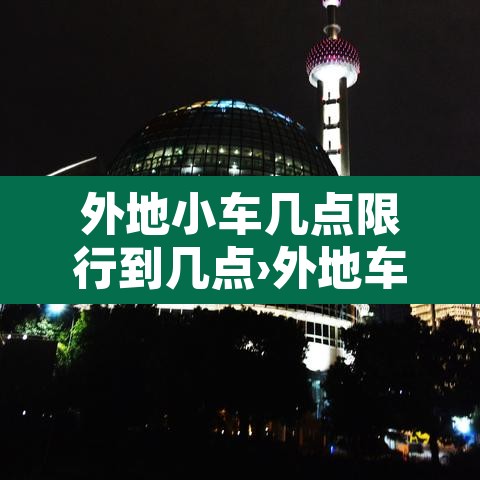外地小车几点限行到几点›外地车牌几点限行 外地小车几点限行到几点›外地车牌几点限行
