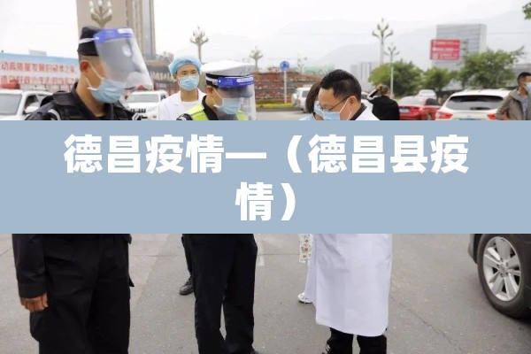 德昌疫情—(德昌县疫情) 德昌疫情—(德昌县疫情)
