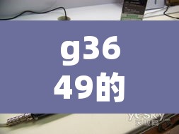 g3649的简单介绍 g3649的简单介绍
