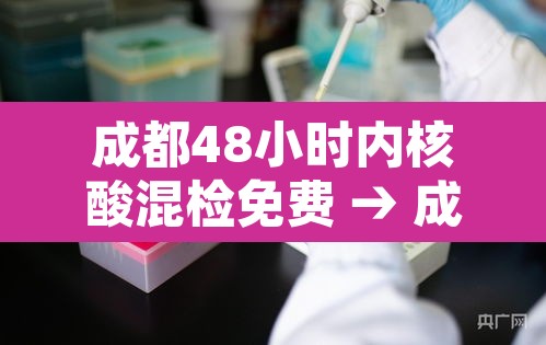 成都48小时内核酸混检免费 → 成都48小时核酸检测证明办理流程 成都48小时内核酸混检免费 → 成都48小时核酸检测证明办理流程